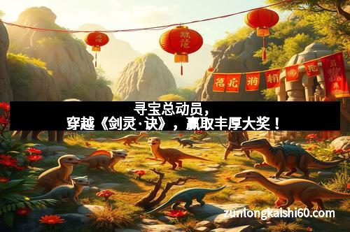 寻宝总动员，穿越《剑灵·诀》，赢取丰厚大奖！